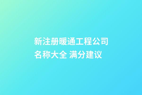 新注册暖通工程公司名称大全 满分建议-第1张-公司起名-玄机派